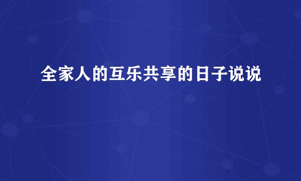 全家人的互乐共享的日子说说