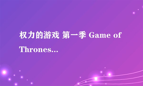 权力的游戏 第一季 Game of Thrones Season 1 (2011)全集未删减高清版免费下载