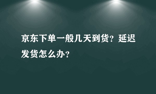 京东下单一般几天到货？延迟发货怎么办？