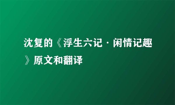 沈复的《浮生六记·闲情记趣》原文和翻译