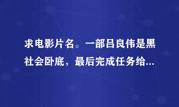 求电影片名。一部吕良伟是黑社会卧底，最后完成任务给老婆打电话在电话亭被乱枪打死的情节