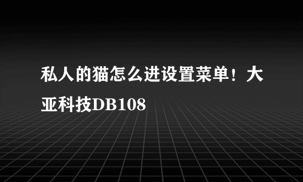 私人的猫怎么进设置菜单！大亚科技DB108