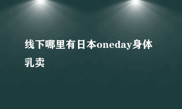 线下哪里有日本oneday身体乳卖