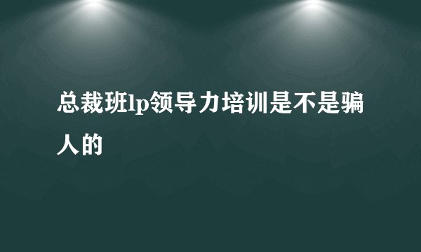 总裁班lp领导力培训是不是骗人的