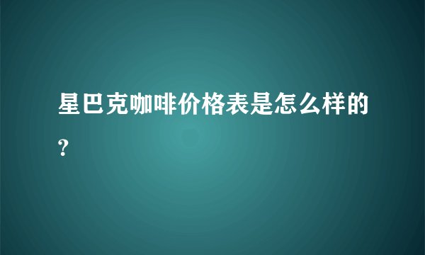 星巴克咖啡价格表是怎么样的？