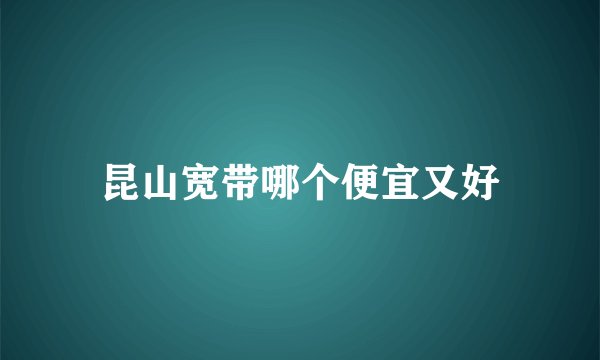 昆山宽带哪个便宜又好