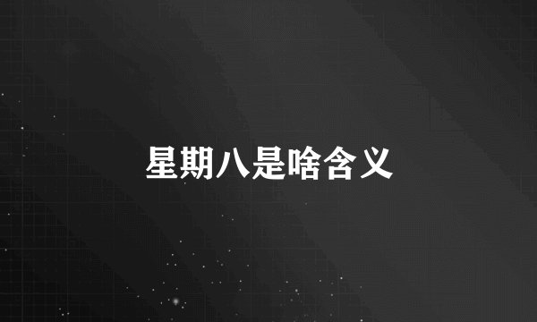 星期八是啥含义