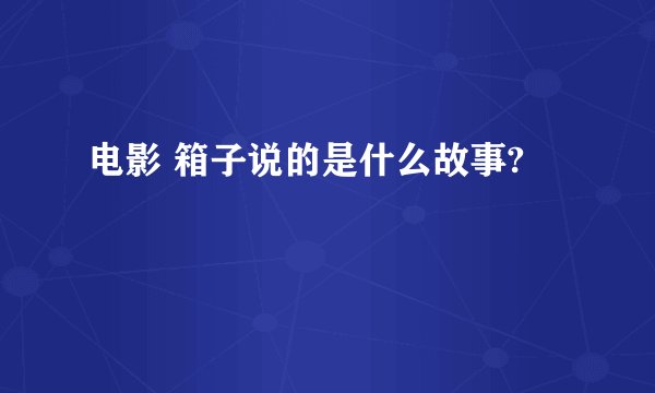 电影 箱子说的是什么故事?