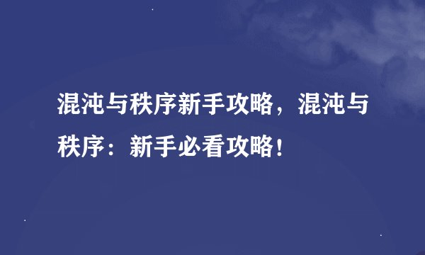 混沌与秩序新手攻略，混沌与秩序：新手必看攻略！