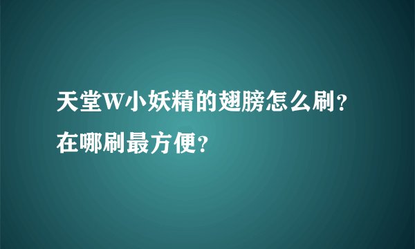 天堂W小妖精的翅膀怎么刷?在哪刷最方便?