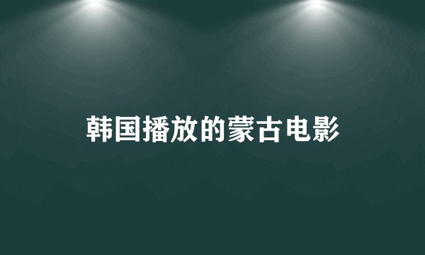 韩国播放的蒙古电影