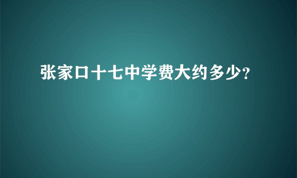 张家口十七中学费大约多少？