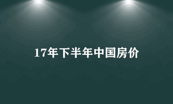 17年下半年中国房价