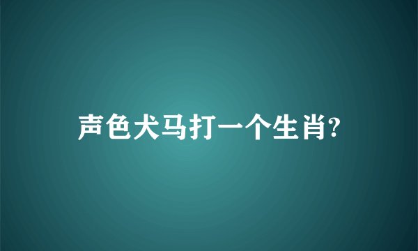 声色犬马打一个生肖?