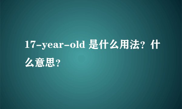 17-year-old 是什么用法？什么意思？