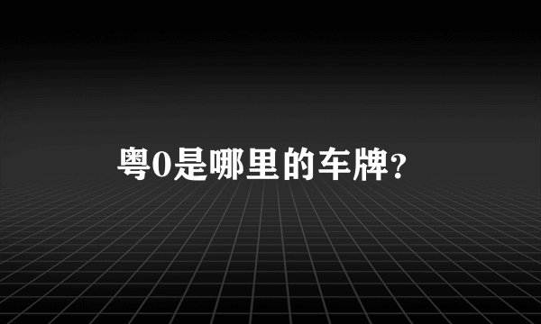 粤0是哪里的车牌？