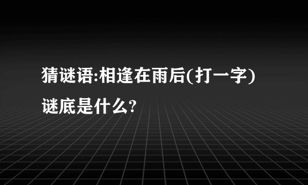 猜谜语:相逢在雨后(打一字)谜底是什么?