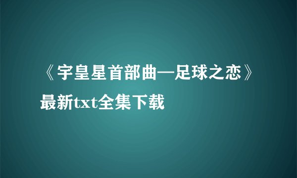 《宇皇星首部曲—足球之恋》最新txt全集下载