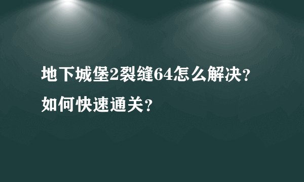 地下城堡2裂缝64怎么解决？如何快速通关？