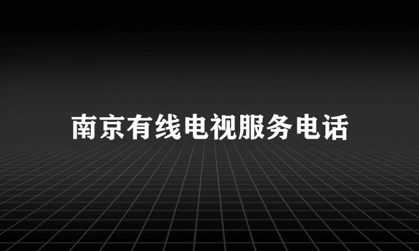 南京有线电视服务电话