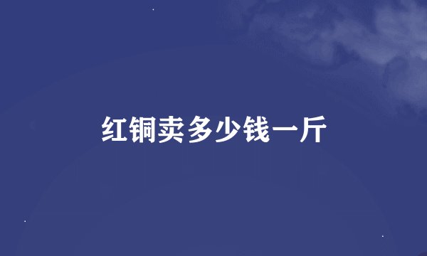 红铜卖多少钱一斤