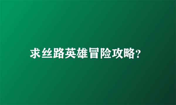 求丝路英雄冒险攻略？