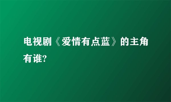 电视剧《爱情有点蓝》的主角有谁?