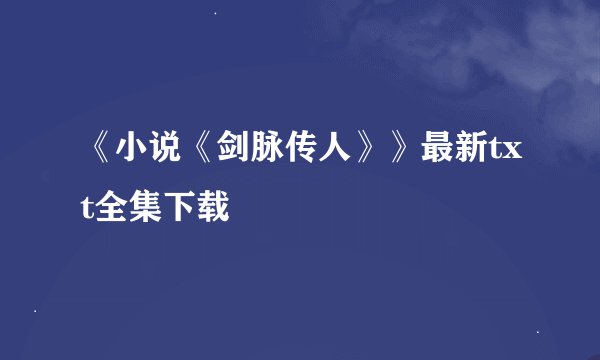 《小说《剑脉传人》》最新txt全集下载
