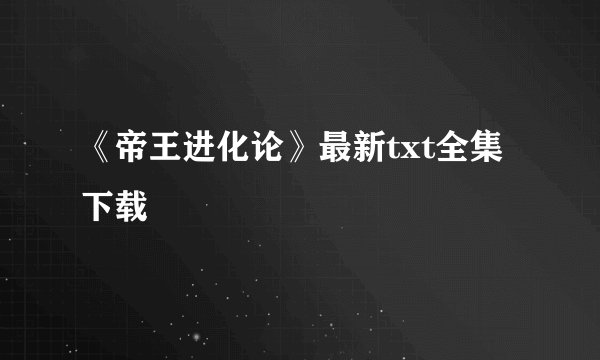 《帝王进化论》最新txt全集下载
