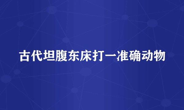 古代坦腹东床打一准确动物