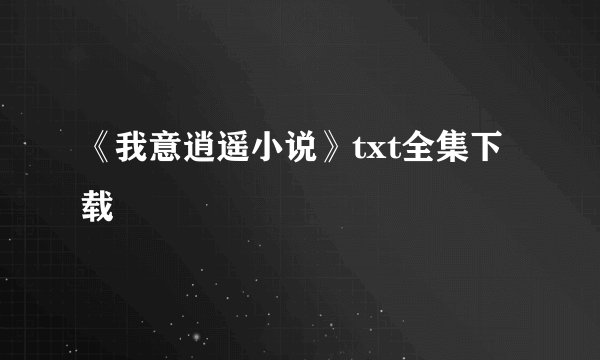 《我意逍遥小说》txt全集下载