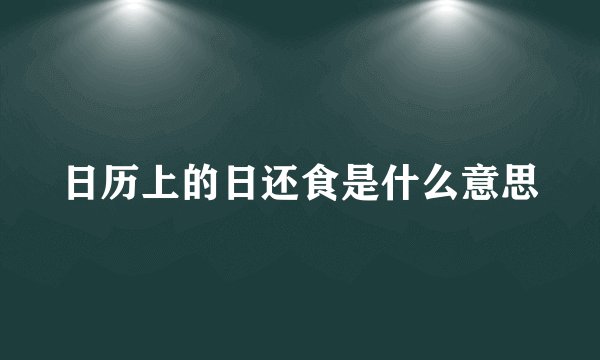 日历上的日还食是什么意思