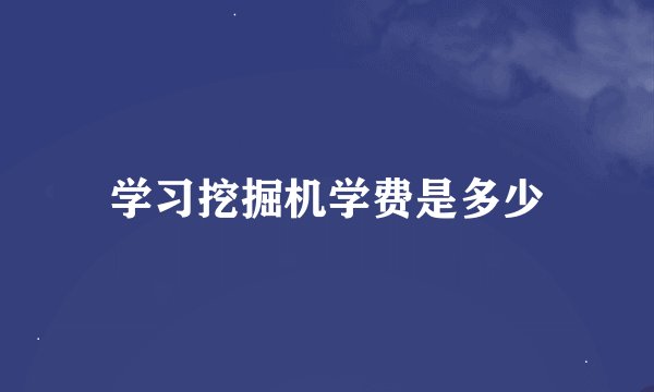 学习挖掘机学费是多少