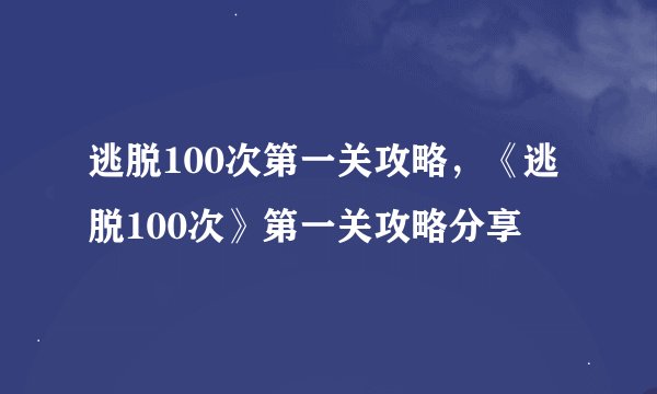 逃脱100次第一关攻略，《逃脱100次》第一关攻略分享