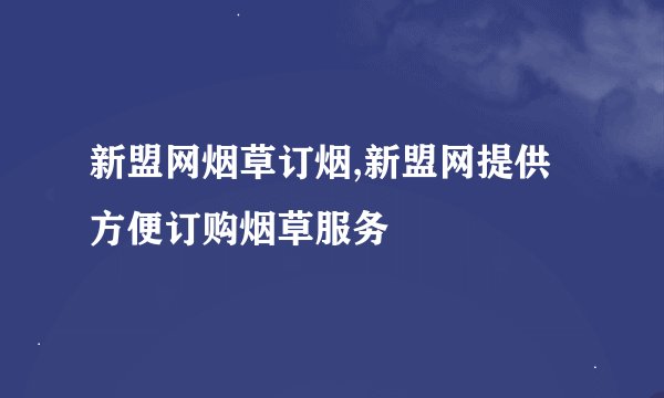 新盟网烟草订烟,新盟网提供方便订购烟草服务