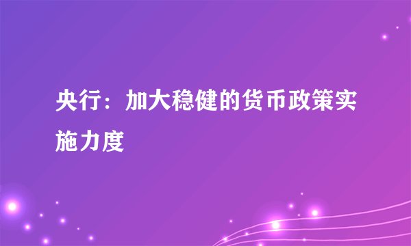 央行:加大稳健的货币政策实施力度