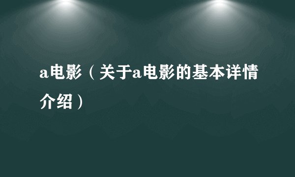 a电影（关于a电影的基本详情介绍）