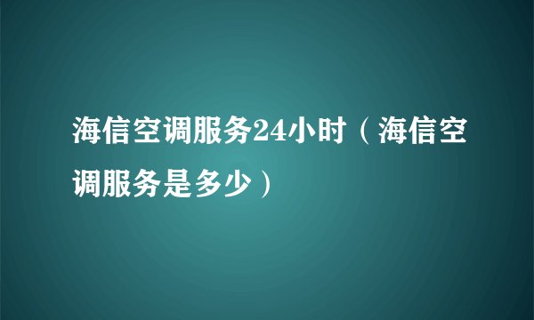 海信空调服务24小时（海信空调服务是多少）