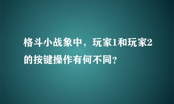 格斗小战象中，玩家1和玩家2的按键操作有何不同？