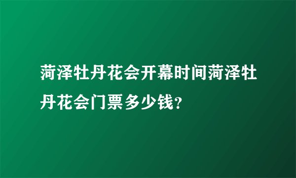 菏泽牡丹花会开幕时间菏泽牡丹花会门票多少钱?