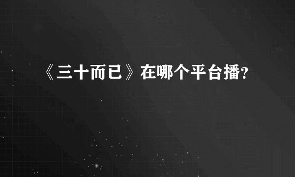 《三十而已》在哪个平台播？