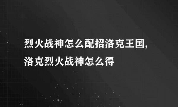烈火战神怎么配招洛克王国,洛克烈火战神怎么得