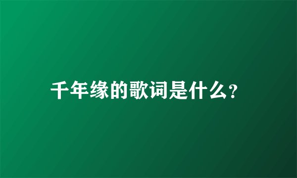 千年缘的歌词是什么？