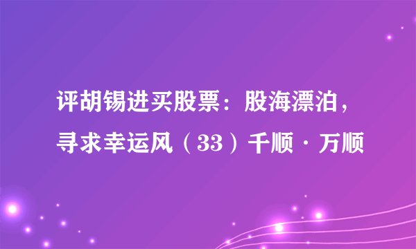 评胡锡进买股票：股海漂泊，寻求幸运风（33）千顺·万顺