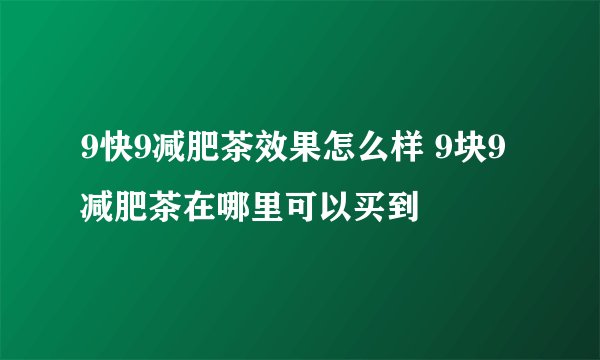 9快9减肥茶效果怎么样 9块9减肥茶在哪里可以买到