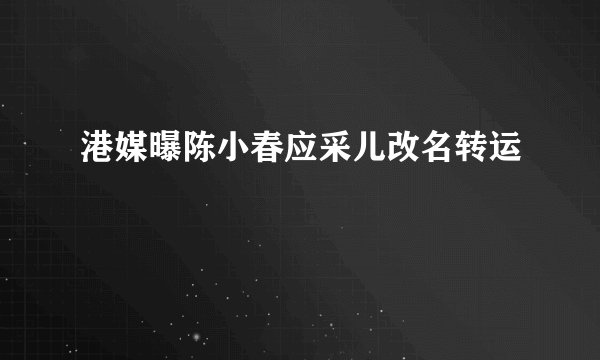 港媒曝陈小春应采儿改名转运