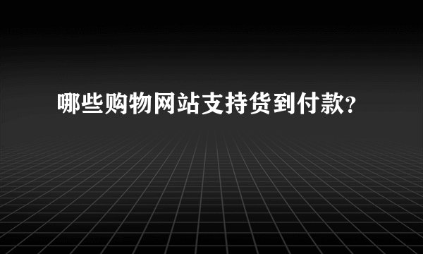 哪些购物网站支持货到付款？