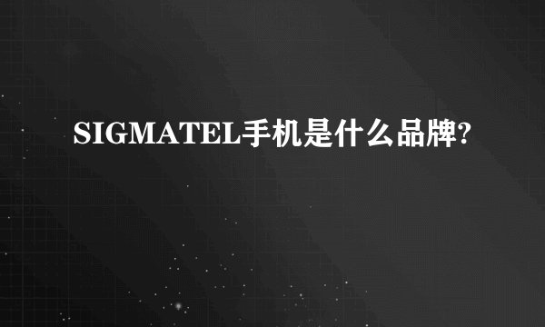 SIGMATEL手机是什么品牌?