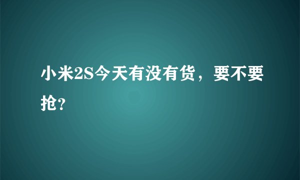 小米2S今天有没有货，要不要抢？