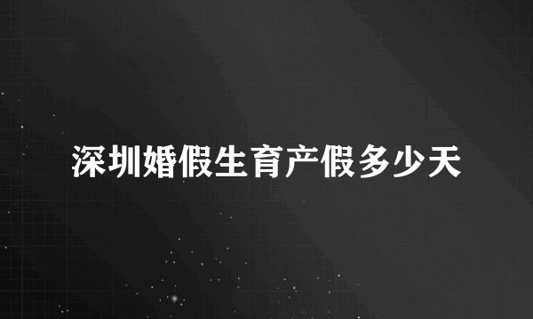 深圳婚假生育产假多少天